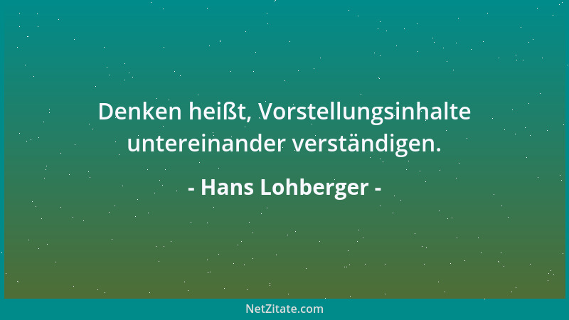 Hans Lohberger - Denken heißt, Vorstellungsinhalte untereinander verständigen....