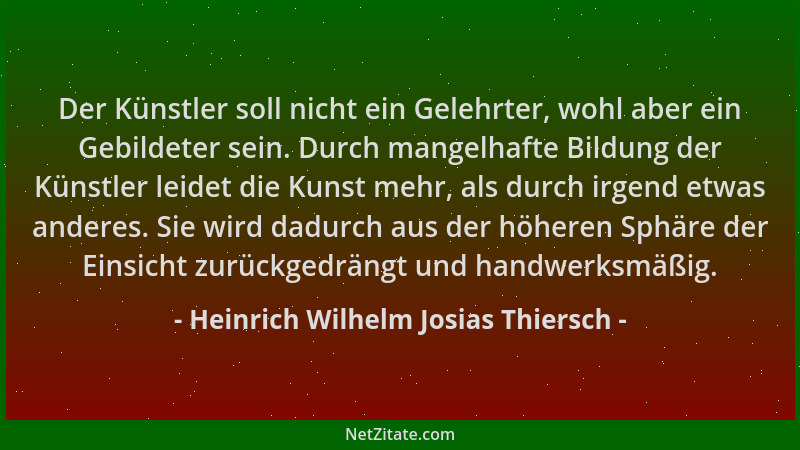 Heinrich Wilhelm Josias Thiersch - Der Künstler soll nicht ein Gelehrter, wohl aber ein Gebildeter sein. Durch mangelhafte...