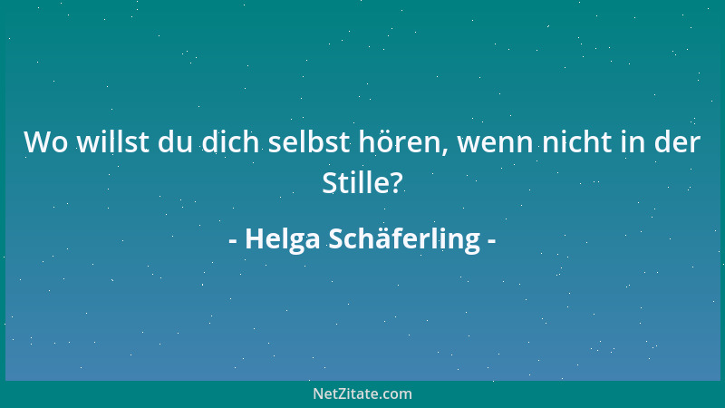 Helga Schäferling - Wo willst du dich selbst hören, wenn nicht in der Stille?...