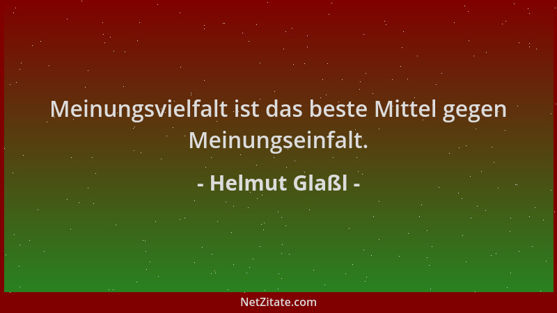 Helmut Glaßl - Meinungsvielfalt ist das beste Mittel gegen Meinungseinfalt....