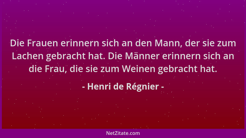 Henri de Régnier - Die Frauen erinnern sich an den Mann, der sie zum Lachen gebracht hat. Die Männer erinnern sich an die F...