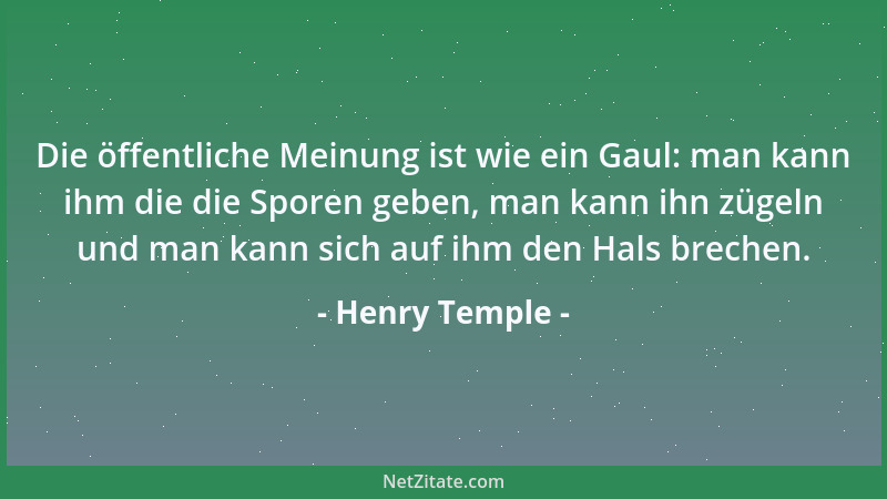 Henry Temple - Die öffentliche Meinung ist wie ein Gaul: man kann ihm die die Sporen geben, man kann ihn zügeln und man kan...