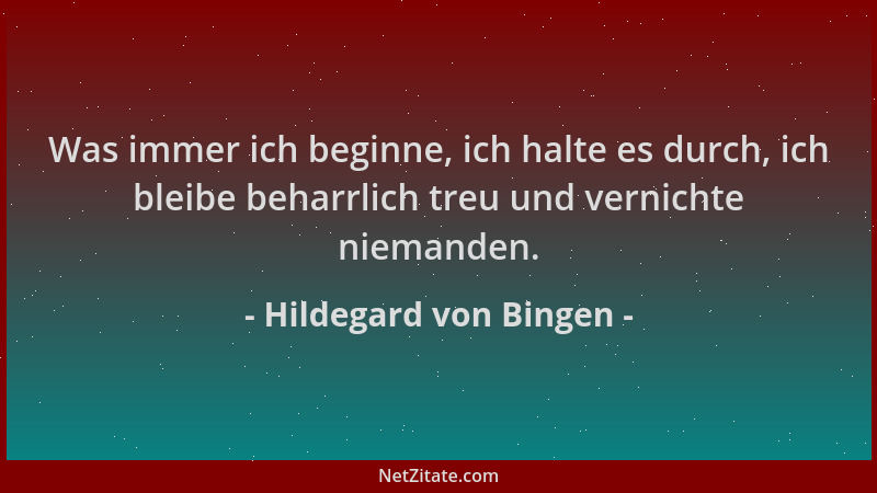 Hildegard von Bingen - Was immer ich beginne, ich halte es durch, ich bleibe beharrlich treu und vernichte niemanden....
