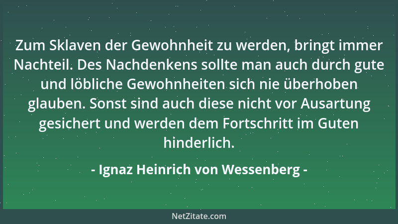 Ignaz Heinrich von Wessenberg - Zum Sklaven der Gewohnheit zu werden, bringt immer Nachteil. Des Nachdenkens sollte man auc...