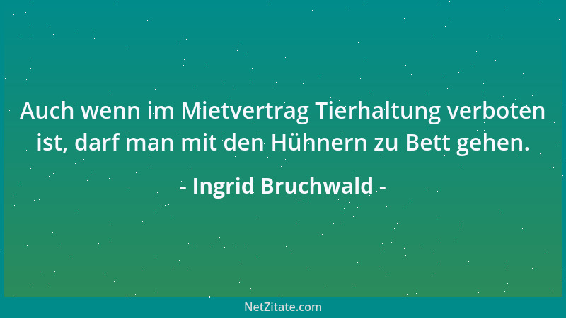 Ingrid Bruchwald - Auch wenn im Mietvertrag Tierhaltung verboten ist, darf man mit den Hühnern zu Bett gehen....