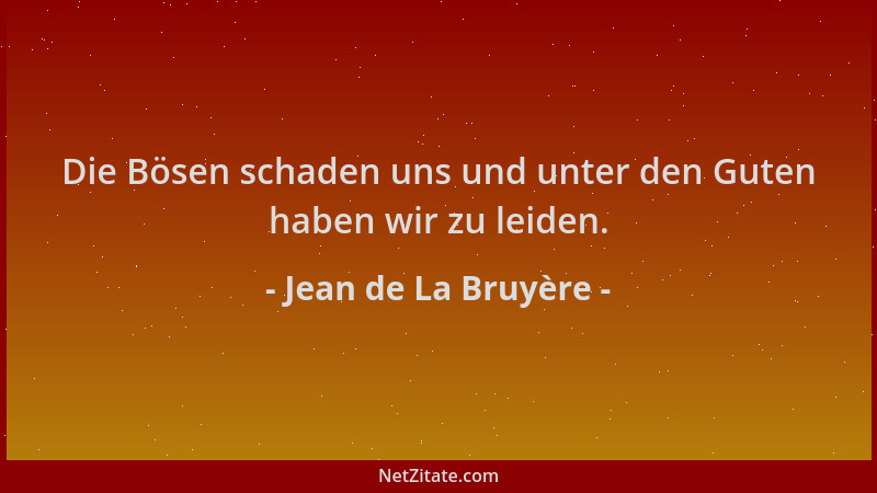 Jean de La Bruyère - Die Bösen schaden uns und unter den Guten haben wir zu leiden....