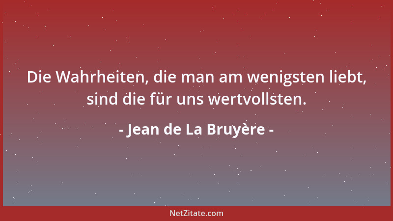 Jean de La Bruyère - Die Wahrheiten, die man am wenigsten liebt, sind die für uns wertvollsten....