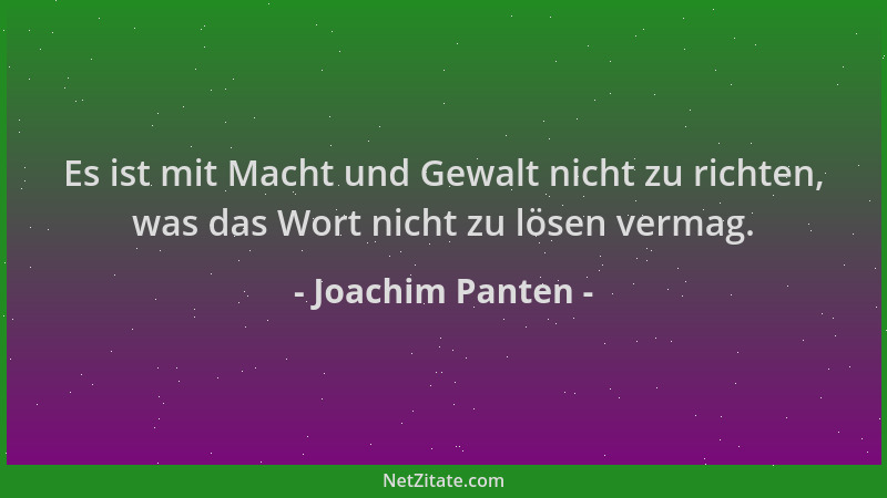 Joachim Panten - Es ist mit Macht und Gewalt nicht zu richten, was das Wort nicht zu lösen vermag....