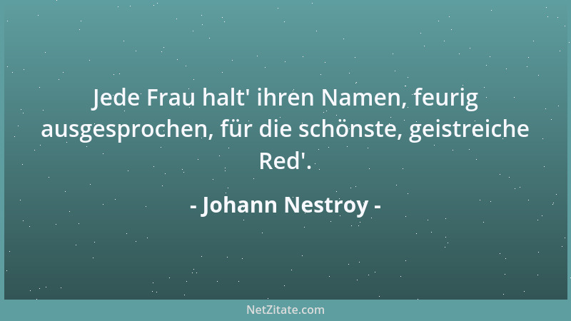 Johann Nestroy - Jede Frau halt ' ihren Namen, feurig ausgesprochen, für die schönste, geistreiche Red '....