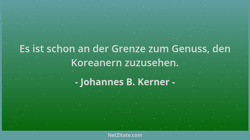 Johannes B. Kerner - Es ist schon an der Grenze zum Genuss, den Koreanern zuzusehen....