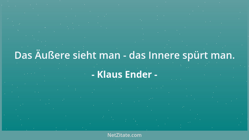 Klaus Ender - Das Äußere sieht man - das Innere spürt man....