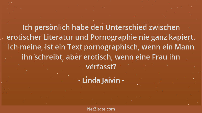 Linda Jaivin - Ich persönlich habe den Unterschied zwischen erotischer Literatur und Pornographie nie ganz kapiert. Ich mei...