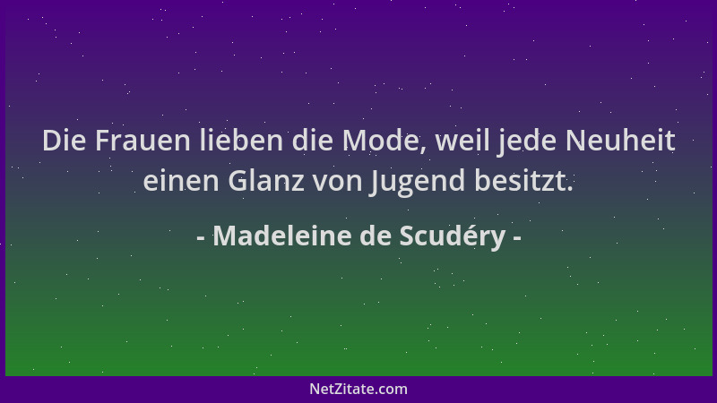 Madeleine de Scudéry - Die Frauen lieben die Mode, weil jede Neuheit einen Glanz von Jugend besitzt....