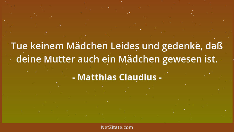 Matthias Claudius - Tue keinem Mädchen Leides und gedenke, daß deine Mutter auch ein Mädchen gewesen ist....