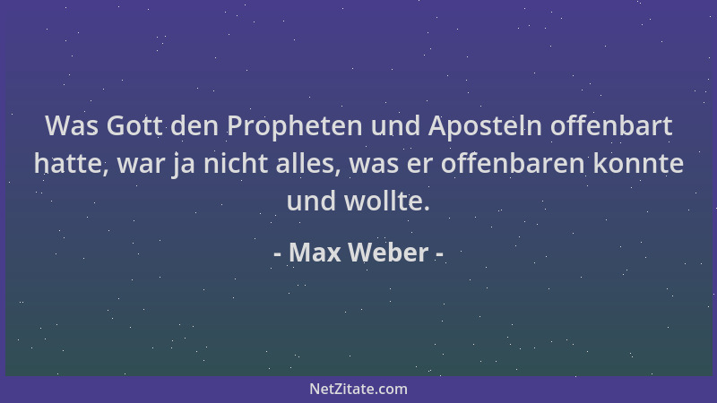 Max Weber - Was Gott den Propheten und Aposteln offenbart hatte, war ja nicht alles, was er offenbaren konnte und wollte....