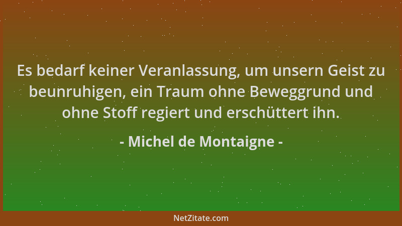 Michel de Montaigne - Es bedarf keiner Veranlassung, um unsern Geist zu beunruhigen, ein Traum ohne Beweggrund und ohne Sto...