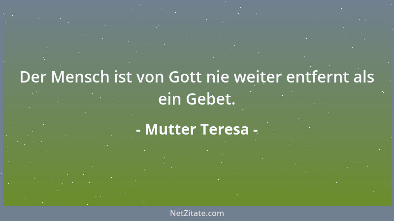 Mutter Teresa - Der Mensch ist von Gott nie weiter entfernt als ein Gebet....