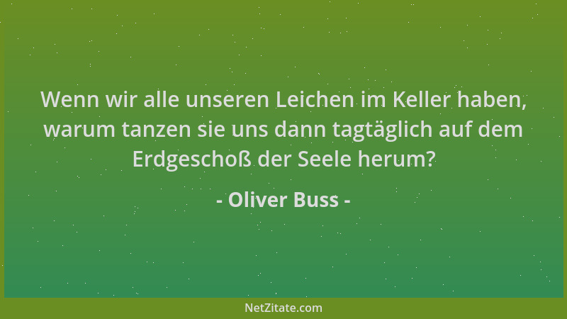 Oliver Buss - Wenn wir alle unseren Leichen im Keller haben, warum tanzen sie uns dann tagtäglich auf dem Erdgeschoß der Se...