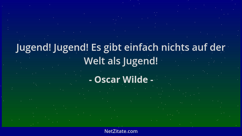 Oscar Wilde - Jugend! Jugend! Es gibt einfach nichts auf der Welt als Jugend!...