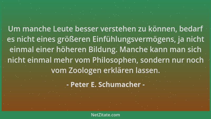 Peter E. Schumacher - Um manche Leute besser verstehen zu können, bedarf es nicht eines größeren Einfühlungsvermögens, ja n...
