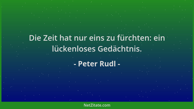 Peter Rudl - Die Zeit hat nur eins zu fürchten: ein lückenloses Gedächtnis....