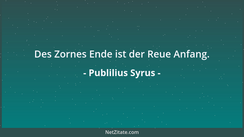 Publilius Syrus - Des Zornes Ende ist der Reue Anfang....