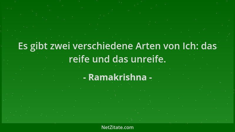 Ramakrishna - Es gibt zwei verschiedene Arten von Ich: das reife und das unreife....