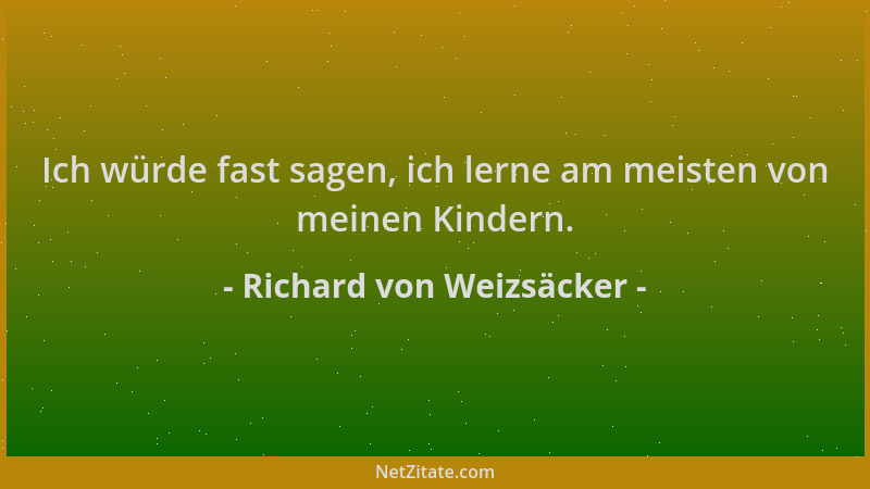Richard von Weizsäcker - Ich würde fast sagen, ich lerne am meisten von meinen Kindern....
