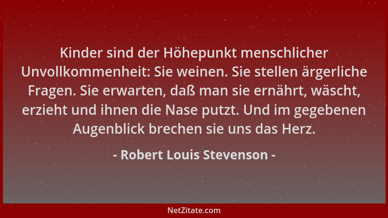 Robert Louis Stevenson - Kinder sind der Höhepunkt menschlicher Unvollkommenheit: Sie weinen. Sie stellen ärgerliche Fragen...