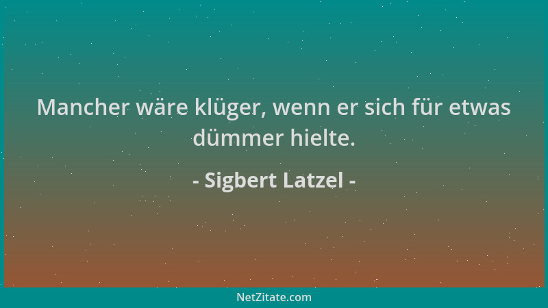 Sigbert Latzel - Mancher wäre klüger, wenn er sich für etwas dümmer hielte....