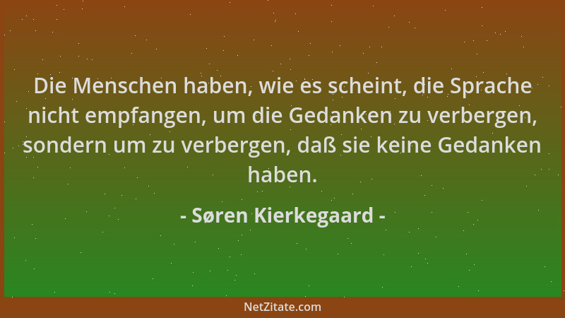 Søren Kierkegaard - Die Menschen haben, wie es scheint, die Sprache nicht empfangen, um die Gedanken zu verbergen, sondern...