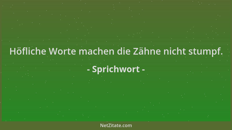 Sprichwort - Höfliche Worte machen die Zähne nicht stumpf....