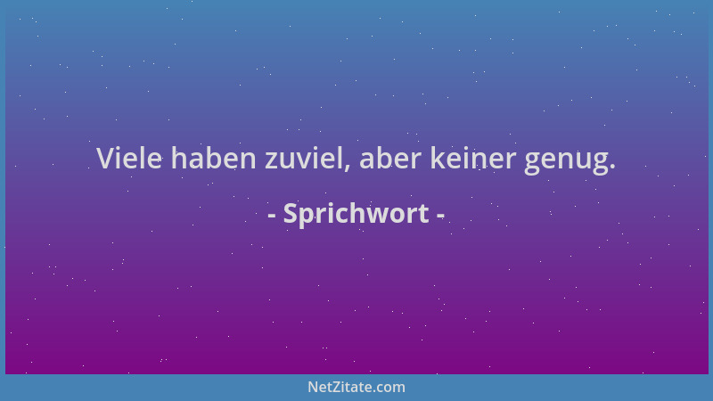 Sprichwort - Viele haben zuviel, aber keiner genug....