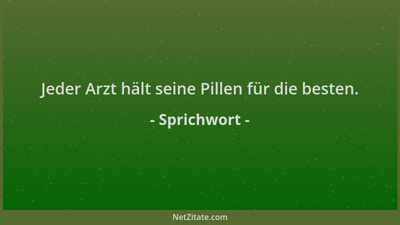 Sprichwort - Jeder Arzt hält seine Pillen für die besten....