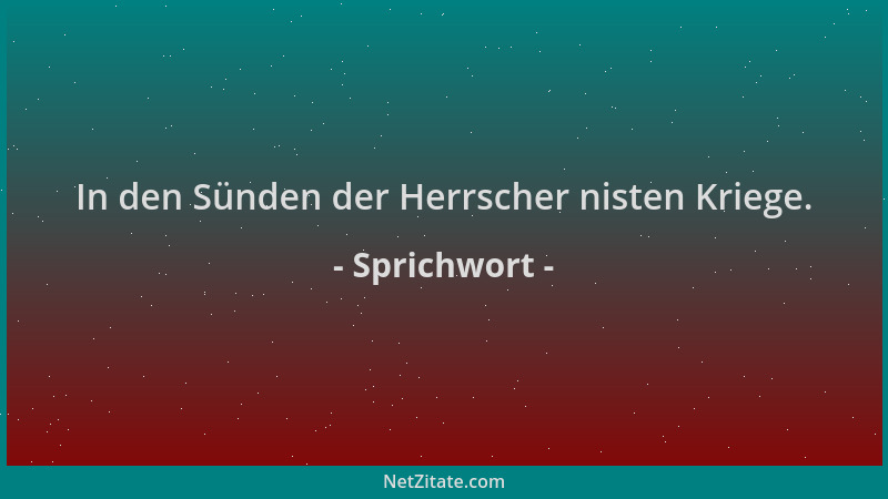 Sprichwort - In den Sünden der Herrscher nisten Kriege....
