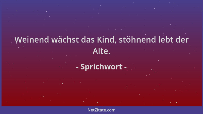 Sprichwort - Weinend wächst das Kind, stöhnend lebt der Alte....