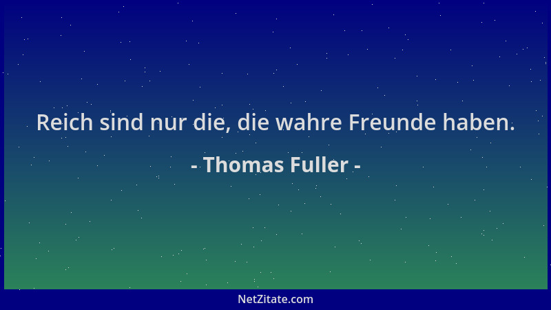 Thomas Fuller - Reich sind nur die, die wahre Freunde haben....