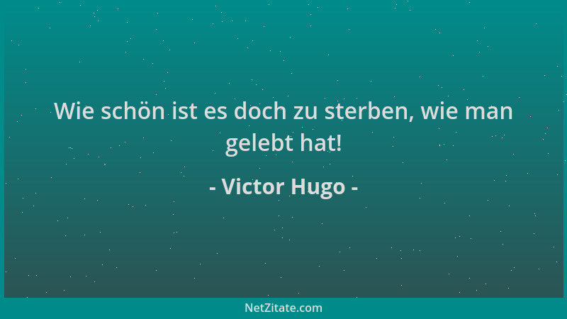 Victor Hugo - Wie schön ist es doch zu sterben, wie man gelebt hat!...