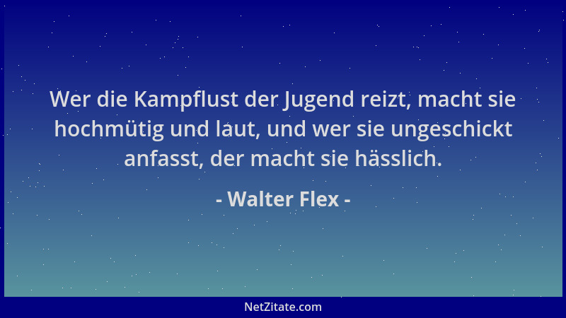 Walter Flex - Wer die Kampflust der Jugend reizt, macht sie hochmütig und laut, und wer sie ungeschickt anfasst, der macht...