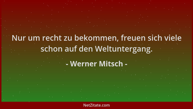 Werner Mitsch - Nur um recht zu bekommen, freuen sich viele schon auf den Weltuntergang....