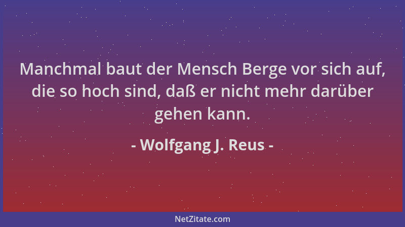 Wolfgang J. Reus - Manchmal baut der Mensch Berge vor sich auf, die so hoch sind, daß er nicht mehr darüber gehen kann....