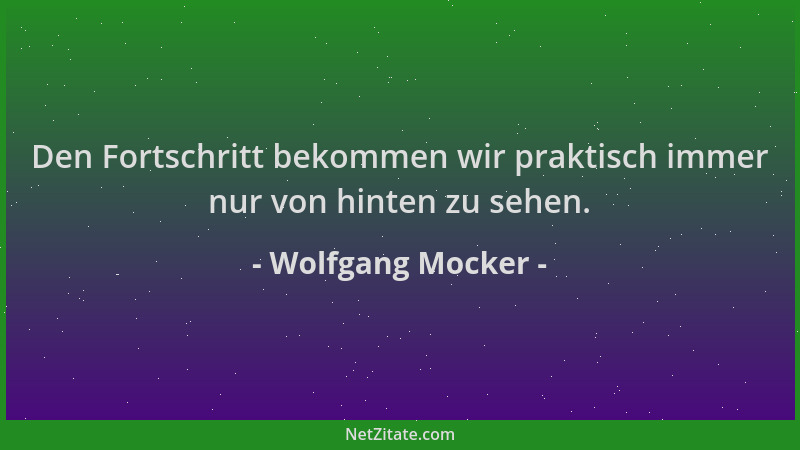 Wolfgang Mocker - Den Fortschritt bekommen wir praktisch immer nur von hinten zu sehen....