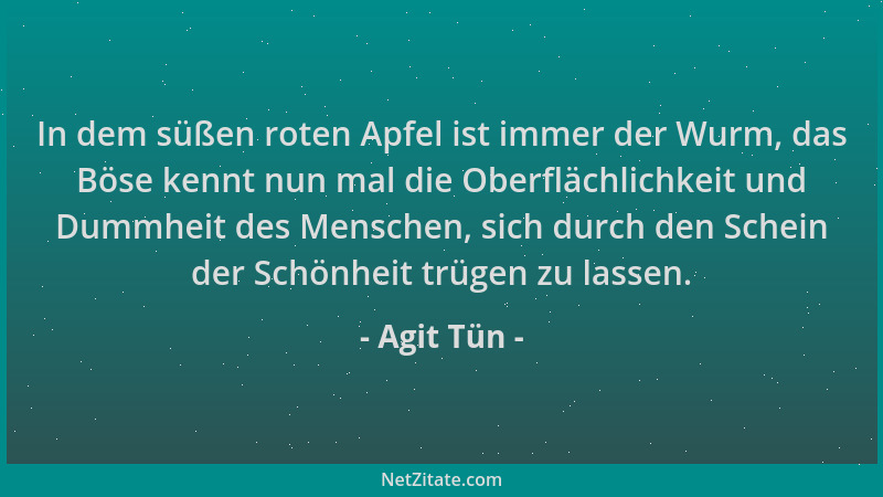 Agit Tün - In dem süßen roten Apfel ist immer der Wurm, das Böse kennt nun mal die Oberflächlichkeit und Dummheit des Mensc...