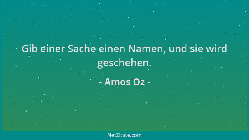 Amos Oz - Gib einer Sache einen Namen, und sie wird geschehen....