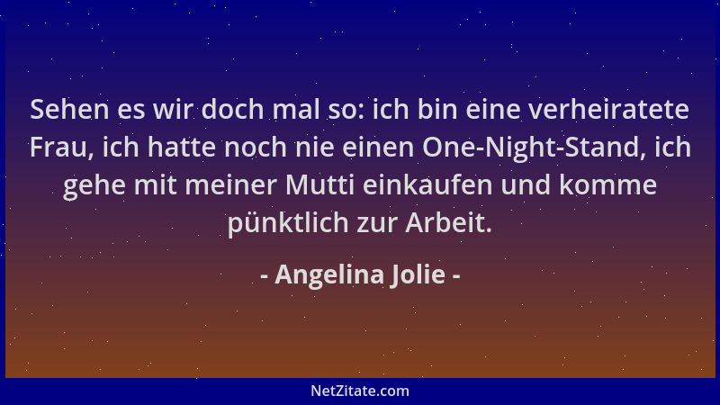 Angelina Jolie - Sehen es wir doch mal so: ich bin eine verheiratete Frau, ich hatte noch nie einen One-Night-Stand, ich ge...