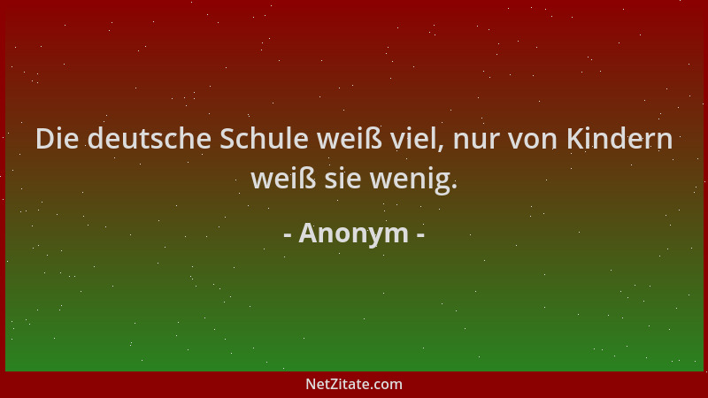 Anonym - Die deutsche Schule weiß viel, nur von Kindern weiß sie wenig....