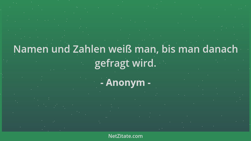 Anonym - Namen und Zahlen weiß man, bis man danach gefragt wird....