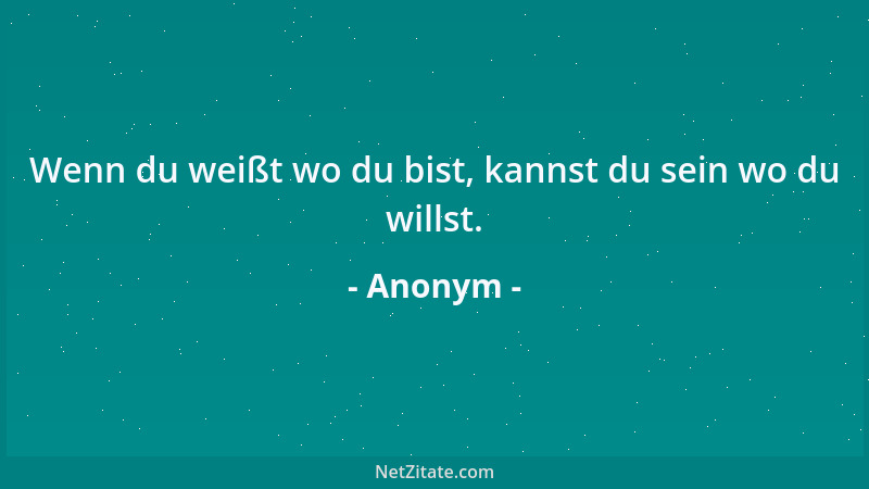 Anonym - Wenn du weißt wo du bist, kannst du sein wo du willst....