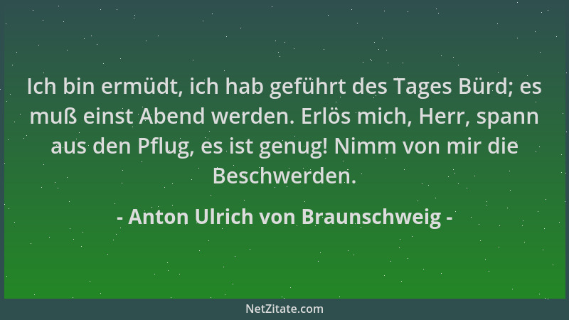 Anton Ulrich von Braunschweig - Ich bin ermüdt, ich hab geführt des Tages Bürd; es muß einst Abend werden. Erlös mich, Herr...