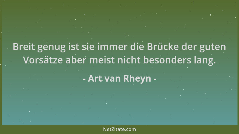 Art van Rheyn - Breit genug ist sie immer die Brücke der guten Vorsätze aber meist nicht besonders lang....
